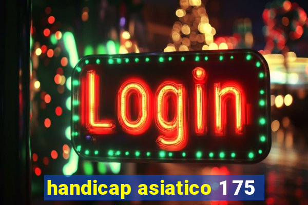 handicap asiatico 1 75